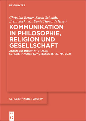 Kommunikation in Philosophie, Religion Und Gesellschaft: Akten Des Internationalen Schleiermacher-Kongresses 25.-29. Mai 2021