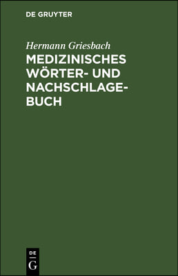 Medizinisches W&#246;rter- Und Nachschlagebuch: Ein Hilfsbuch F&#252;r Studierende Und &#196;rzte Und Alle Mit Der Medizin Im Zusammenhang Stehenden Berufe