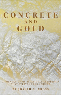 Concrete and Gold: A Foundation of Relational Leadership That Everyone Can Achieve