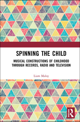 Spinning the Child: Musical Constructions of Childhood through Records, Radio and Television