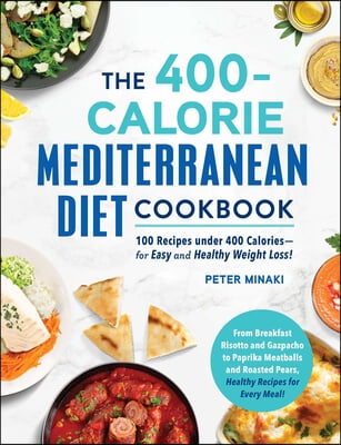 The 400-Calorie Mediterranean Diet Cookbook: 100 Recipes Under 400 Calories--For Easy and Healthy Weight Loss!