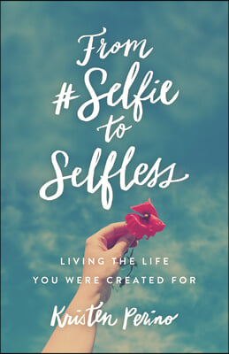 From #Selfie to Selfless: Living the Life You Were Created for