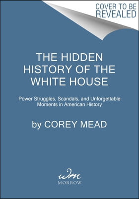 The Hidden History of the White House: Power Struggles, Scandals, and Defining Moments