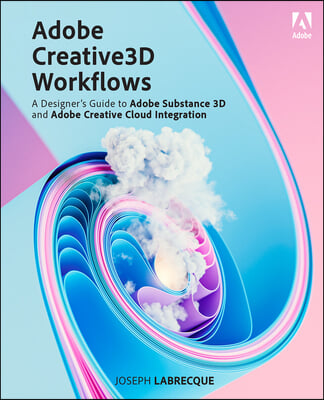Adobe Creative 3D Workflows: A Designer&#39;s Guide to Adobe Substance 3D and Adobe Creative Cloud Integration