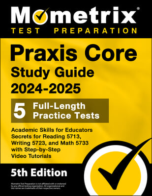 Praxis Core Study Guide 2024-2025 - 5 Full-Length Practice Tests, Academic Skills for Educators Secrets for Reading 5713, Writing 5723, and Math 5733