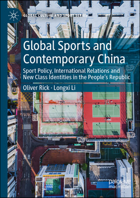 Global Sports and Contemporary China: Sport Policy, International Relations and New Class Identities in the People&#39;s Republic