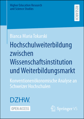 Hochschulweiterbildung Zwischen Wissenschaftsinstitution Und Weiterbildungsmarkt: Konventionen&#246;konomische Analyse an Schweizer Hochschulen