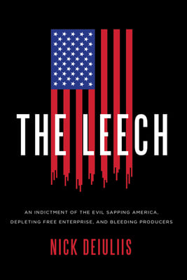 The Leech: An Indictment of the Evil Sapping America, Depleting Free Enterprise, and Bleeding Producers