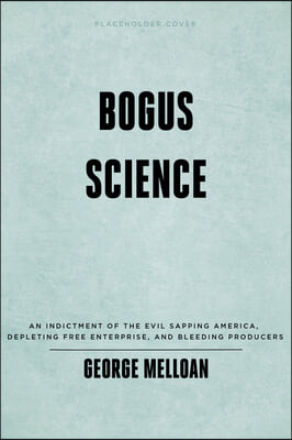 Bogus Science: How Scare Politics Robs Voters, Corrupts Research and Poisons Minds