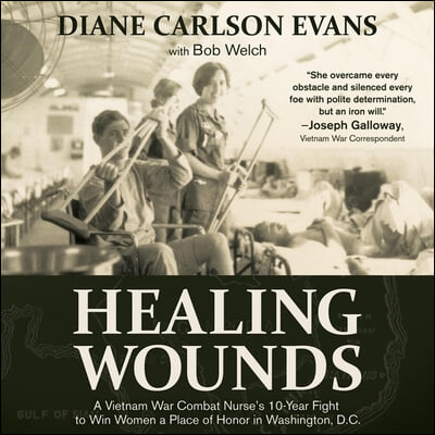 Healing Wounds: A Vietnam War Combat Nurse&#39;s 10-Year Fight to Win Women a Place of Honor in Washington, D.C.