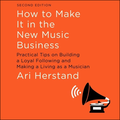 How to Make It in the New Music Business Lib/E: Practical Tips on Building a Loyal Following and Making a Living as a Musician, Second Edition