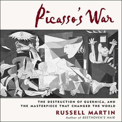 Picasso's War: The Destruction of Guernica, and the Masterpiece That Changed the World