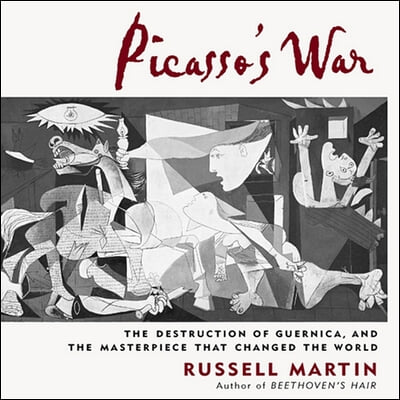 Picasso&#39;s War: The Destruction of Guernica, and the Masterpiece That Changed the World