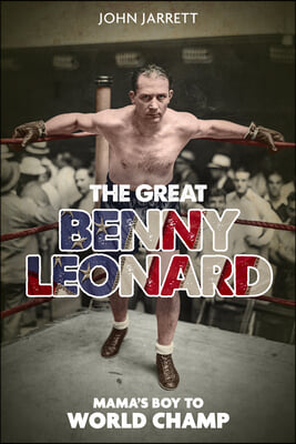 The Great Benny Leonard: Mama&#39;s Boy to World Champ