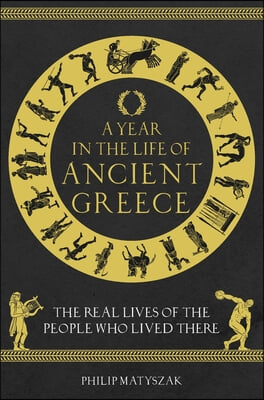 A Year in the Life of Ancient Greece: The Real Lives of the People Who Lived There