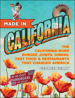 Made in California: The California-Born Diners, Burger Joints, Restaurants &amp; Fast Food That Changed America, 1915-1966