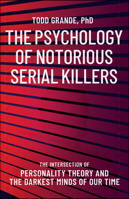 The Psychology of Notorious Serial Killers: The Intersection of Personality Theory and the Darkest Minds of Our Time