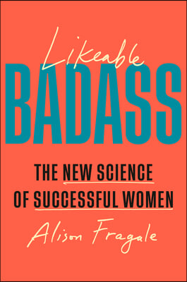 Likeable Badass: How Women Get the Success They Deserve