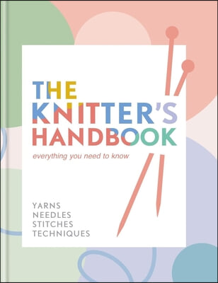 The Knitter&#39;s Handbook: Everything You Need to Know: Yarns, Needles, Stitches, Techniques
