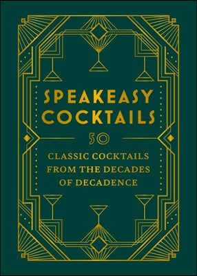 Speakeasy Cocktails: 50 Classic Cocktails from the Decades of Decadence