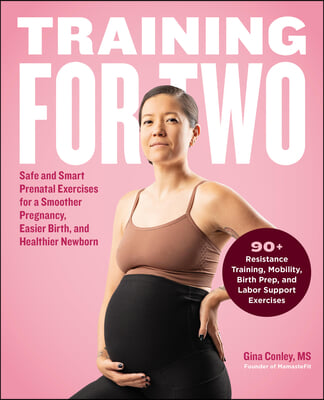 Training for Two: Safe and Smart Prenatal Exercises for a Smoother Pregnancy, Easier Birth, and Healthier Newborn - 90+ Resistance Train