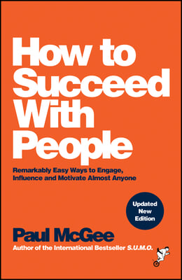 How to Succeed with People: Remarkably Easy Ways to Engage, Influence and Motivate Almost Anyone