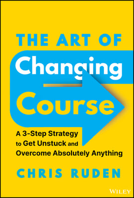 The Art of Changing Course: A 3-Step Strategy to Get Unstuck and Overcome Absolutely Anything