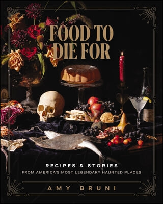 Food to Die for: Recipes and Stories from America&#39;s Most Legendary Haunted Places