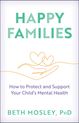 Happy Families: How to Protect and Support Your Child&#39;s Mental Health