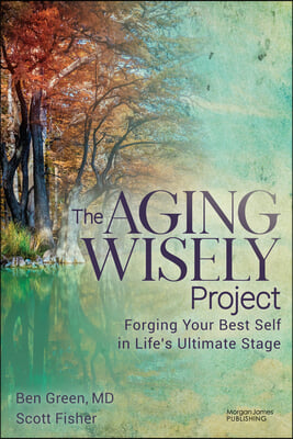 The Aging Wisely Project: Forging Your Best Self in Life&#39;s Ultimate Stage