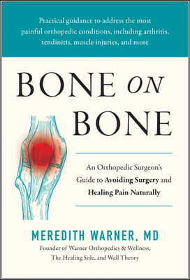 Bone on Bone: An Orthopedic Surgeon&#39;s Guide to Avoiding Surgery and Healing Pain Naturally