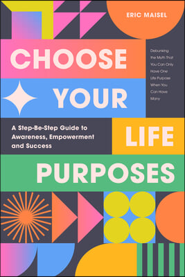 Choose Your Life Purposes: A Step by Step Guide to Self Awareness, Empowerment, and Success