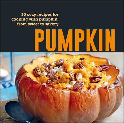 Pumpkin: 50 Cozy Recipes for Cooking with Pumpkin, from Savory to Sweet