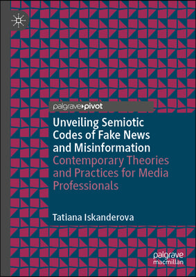 Unveiling Semiotic Codes of Fake News and Misinformation: Contemporary Theories and Practices for Media Professionals