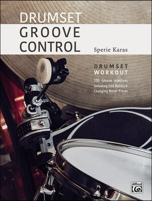 Drumset Groove Control: Drumset Workout: 100 Groove Exercises Including Odd Meters & Changing Meter Pieces