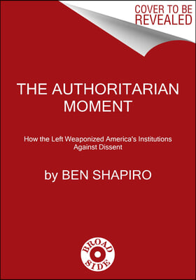 The Authoritarian Moment: How the Left Weaponized America's Institutions Against Dissent