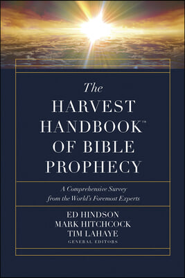 The Harvest Handbook of Bible Prophecy: A Comprehensive Survey from the World&#39;s Foremost Experts