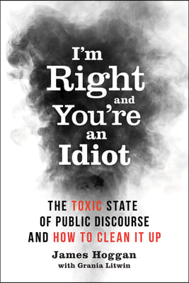 I&#39;m Right and You&#39;re an Idiot: The Toxic State of Public Discourse and How to Clean It Up