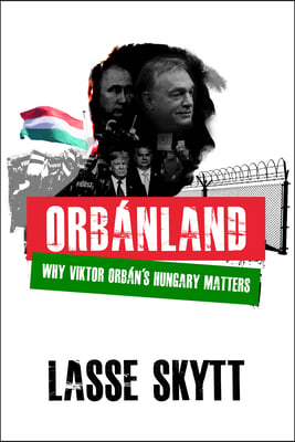 Orbanland: Why Viktor Orb&#225;n&#39;s Hungary Matters