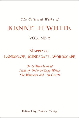 The Collected Works of Kenneth White, Volume 2: Mappings: Landscape, Mindscape, Wordscape