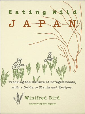 Eating Wild Japan: Tracking the Culture of Foraged Foods, with a Guide to Plants and Recipes