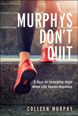 Murphys Don&#39;t Quit: 5 Keys to Unlocking Hope When Life Seems Hopeless