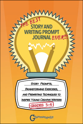 The Best Story and Writing Prompt Journal Ever, Grades 5-6: Story Prompts, Brainstorming Exercises, and Prewriting Techniques to Inspire Young Creativ