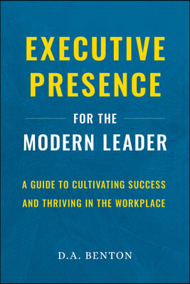 Executive Presence for the Modern Leader: A Guide to Cultivating Success and Thriving in the Workplace