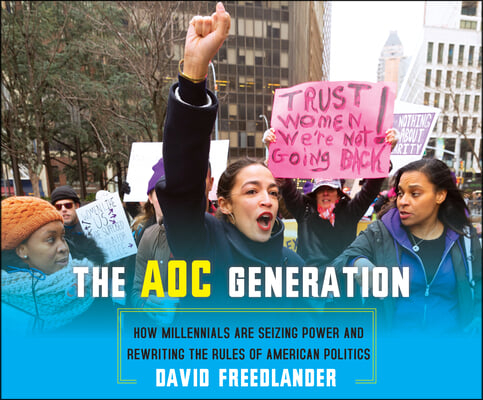 The Aoc Generation: How Millennials Are Seizing Power and Rewriting the Rules of American Politics