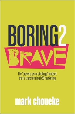 Boring2brave: The &#39;Bravery-As-A-Strategy&#39; Mindset That&#39;s Transforming B2B Marketing