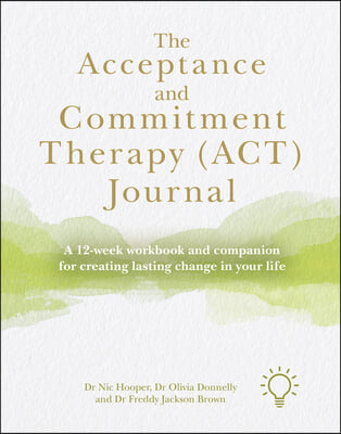 The Acceptance and Commitment Therapy (Act) Journal: A 12-Week Workbook and Companion for Creating Lasting Change in Your Life