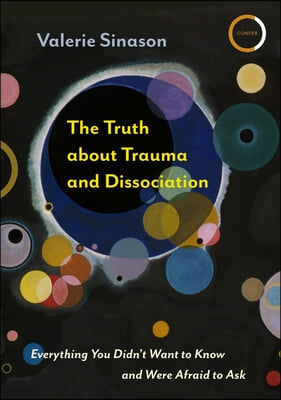 The Truth about Trauma and Dissociation: Everything You Didn&#39;t Want to Know and Were Afraid to Ask