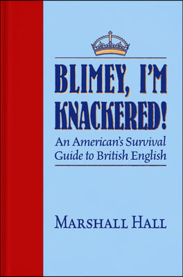 Blimey, I&#39;m Knackered!: An American&#39;s Survival Guide to British English