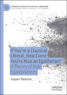 If You're a Classical Liberal, How Come You're Also an Egalitarian?: A Theory of Rule Egalitarianism